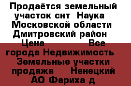 Продаётся земельный участок снт “Наука-1“Московской области, Дмитровский район › Цена ­ 260 000 - Все города Недвижимость » Земельные участки продажа   . Ненецкий АО,Фариха д.